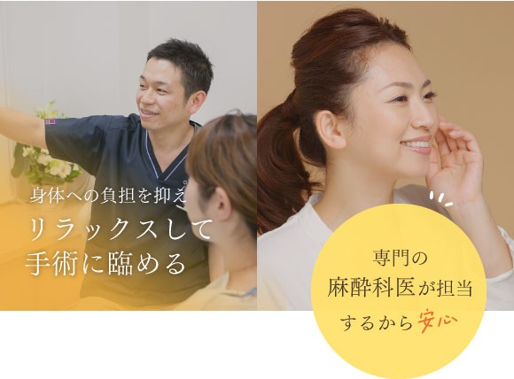 身体への負担を抑えリラックスして手術に臨める、専門の麻酔科医が担当するから安心